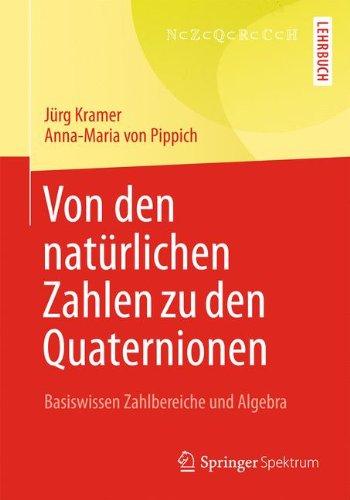 Von den natürlichen Zahlen zu den Quaternionen: Basiswissen Zahlbereiche und Algebra