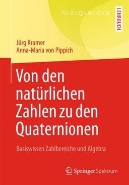 Von den natürlichen Zahlen zu den Quaternionen: Basiswissen Zahlbereiche und Algebra