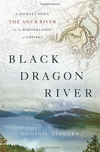 Black Dragon River: A Journey Down the Amur River at the Borderlands of Empires