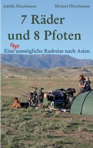 7 Räder und 8 Pfoten: Eine (fast) unmögliche Radreise nach Asien: Donauradweg, Georgien, Aserbaidschan, Kasachstan, China, Laos, Thailand und Kambodscha