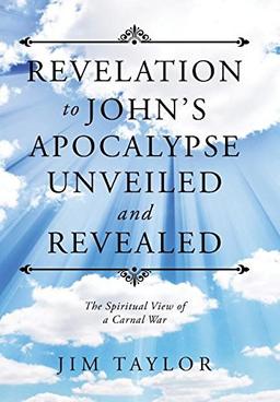 Revelation to John's Apocalypse Unveiled and Revealed: The Spiritual View of a Carnal War