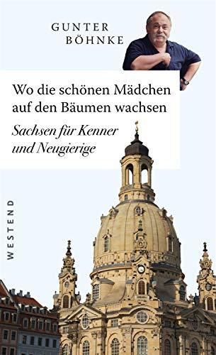 Wo die schönen Mädchen auf den Bäumen wachsen: Sachsen für Kenner und Neugierige