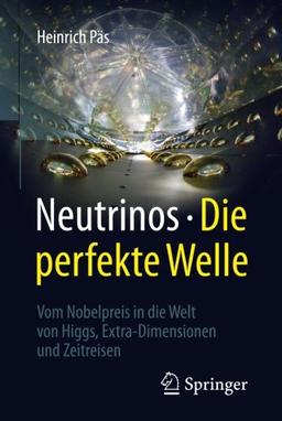 Neutrinos - die perfekte Welle: Vom Nobelpreis in die Welt von Higgs, Extra-Dimensionen und Zeitreisen