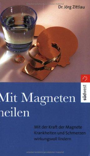 Mit Magneten heilen. Mit der Kraft der Magnete Krankheiten und Schmerzen wirkungsvoll lindern