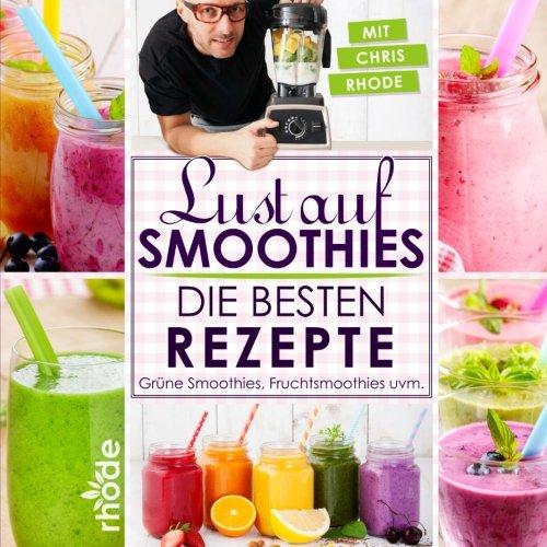 Lust auf Smoothies: Die besten Rezepte für Grüne Smoothies, Fruchtsmoothies uvm.