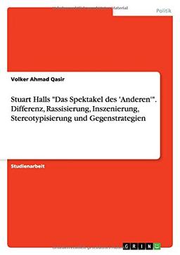 Stuart Halls "Das Spektakel des 'Anderen'". Differenz, Rassisierung, Inszenierung, Stereotypisierung und Gegenstrategien