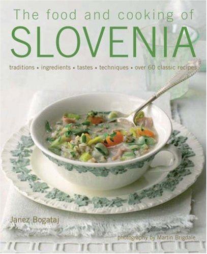 The Food and Cooking of Slovenia: Traditions, Ingredients, Tastes, Techniques, Over 60 Classic Recipes: Traditions, Ingredients, Tastes and Techniques in Over 60 Classic Recipes