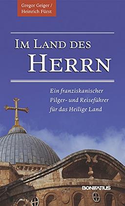 Im Land des Herrn: Ein franziskanischer Pilger- und Reiseführer für das Heilige Land