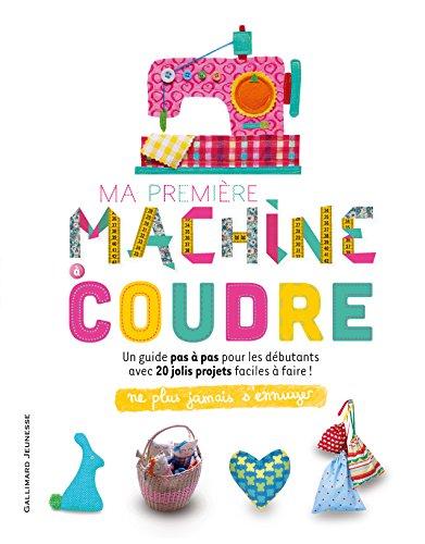 Ma première machine à coudre : un guide pas à pas pour les débutants avec 20 jolis projets faciles à faire !