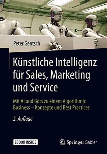 Künstliche Intelligenz für Sales, Marketing und Service: Mit AI und Bots zu einem Algorithmic Business – Konzepte und Best Practices