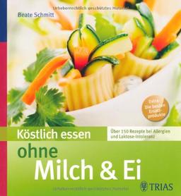 Köstlich essen ohne Milch & Ei: Über 150 Rezepte bei Allergien und Laktose-Intoleranz