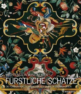 Fürstliche Schätze: Die Fürsten von Liechtenstein als Sammler und Bauherren