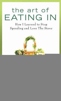 The Art of Eating In: How I Learned to Stop Spending and Love the Stove