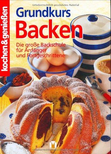 Kochen und genießen. Grundkurs Backen. Die große Backschule für Anfänger und Fortgeschrittene