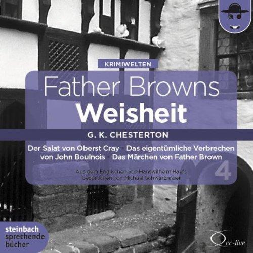 Father Browns Weisheit - Vol. 4: Der Salat von Oberst Cray / Das eigentümliche Verbrechen von John Boulnois / Das Märchen von Father Brown