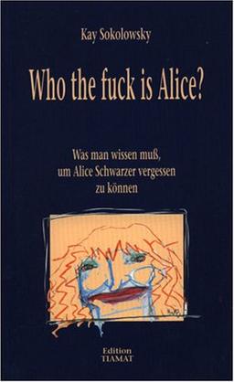 Who the fuck is Alice? Was man wissen muß, um Alice Schwarzer vergessen zu können