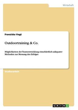 Outdoortraining & Co.: Möglichkeiten der Teamentwicklung einschließlich adäquater Methoden zur Messung des Erfolges