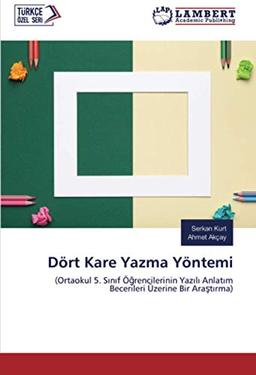 Dört Kare Yazma Yöntemi: (Ortaokul 5. Sınıf Öğrencilerinin Yazılı Anlatım Becerileri Üzerine Bir Araştırma): (Ortaokul 5. S¿n¿f ֿrencilerinin Yaz¿l¿ Anlat¿m Becerileri Üzerine Bir Ara¿t¿rma)