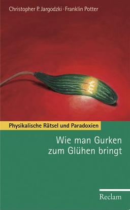 Wie man Gurken zum Glühen bringt. Physikalische Rätsel und Paradoxien