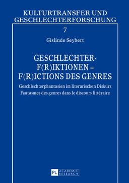 Geschlechter-F(r)iktionen - F(r)ictions des genres: Geschlechterphantasien im literarischen Diskurs- Fantasmes des genres dans le discours littéraire (Kulturtransfer und Geschlechterforschung)