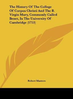 The History Of The College Of Corpus Christi And The B. Virgin Mary, Commonly Called Benet, In The University Of Cambridge (1753)