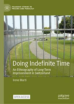 Doing Indefinite Time: An Ethnography of Long-Term Imprisonment in Switzerland (Palgrave Studies in Prisons and Penology)