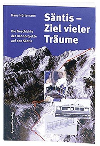 Säntis - Ziel vieler Träume: Die Geschichte der Bahnprojekte auf den Säntis