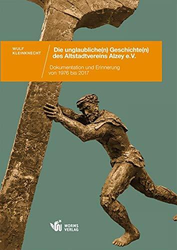 Die unglaubliche(n) Geschichte(n) des Altstadtvereins Alzey e. V.: Dokumentation und Erinnerung vom 1976 bis 2017