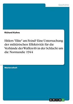 Hitlers "Elite" am Feind? Eine Untersuchung der militärischen Effektivität für die Verbände der Waffen-SS in der Schlacht um die Normandie 1944