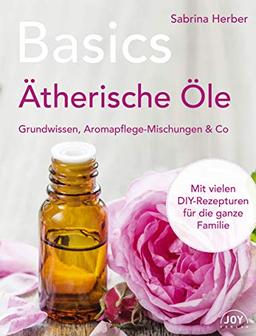 Basics - Ätherische Öle: Grundwissen, Aromapflege-Mischungen & Co.