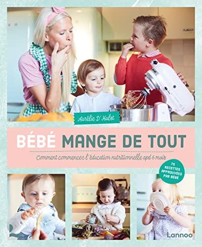 Bébé mange de tout : comment commencer l'éducation nutritionnelle à partir de 6 mois : 75 recettes approuvées par bébé