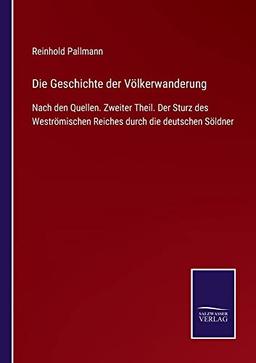 Die Geschichte der Völkerwanderung: Nach den Quellen. Zweiter Theil. Der Sturz des Weströmischen Reiches durch die deutschen Söldner