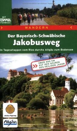 Der Bayerisch-Schwäbische Jakobusweg. In Tagesetappen vom Ries durchs Allgäu zum Bodensee