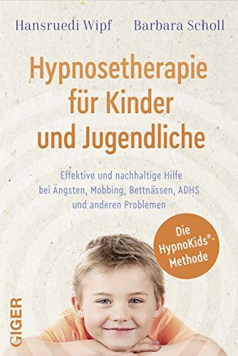 Hypnosetherapie für Kinder und Jugendliche: Effektive und nachhaltige Hilfe bei Ängsten, Mobbing, Bettnässen, ADHS und anderen Problemen