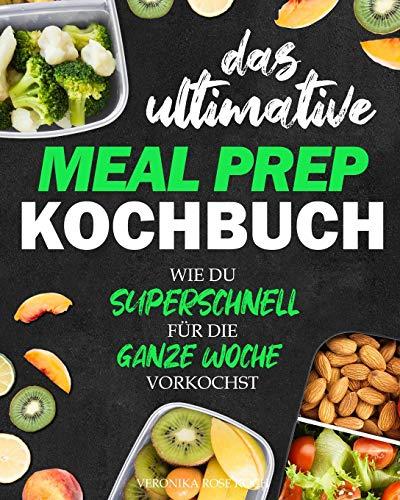 Das ultimative Meal Prep Kochbuch: Wie du superschnell für die GANZE WOCHE vorkochst | Extrem leckere Meal Prep Rezepte, Wochenpläne + BONUS