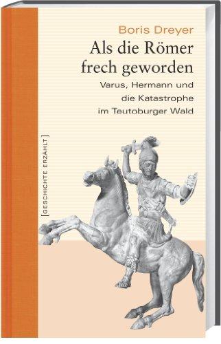 Als die Römer frech geworden. Varus, Hermann und die Katastrophe im Teutoburger Wald. Geschichte erzählt: Bd 14