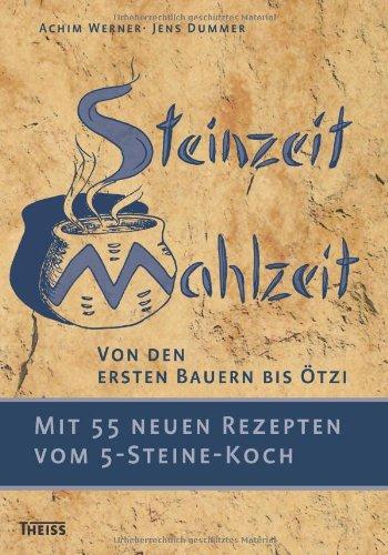 Steinzeit-Mahlzeit: Von den ersten Bauern bis Ötzi. Mit 55 neuen Rezepten vom 5-Steine-Koch