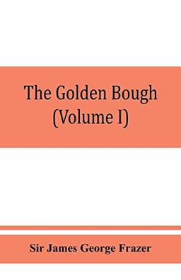 The golden bough; a study in magic and religion (Volume I)