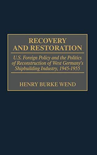 Recovery and Restoration: U.S. Foreign Policy and the Politics of Reconstruction of West Germany's Shipbuilding Industry, 1945-1955 (International History)