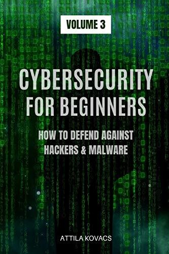 CYBERSECURITY FOR BEGINNERS: HOW TO DEFEND AGAINST HACKERS & MALWARE