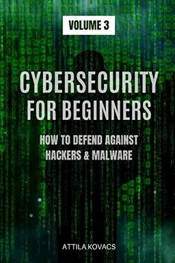 CYBERSECURITY FOR BEGINNERS: HOW TO DEFEND AGAINST HACKERS & MALWARE