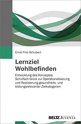 Lernziel Wohlbefinden: Entwicklung des Konzeptes »Schulfach Glück« zur Operationalisierung und Realisierung gesundheits- und bildungsrelevanter Zielkategorien