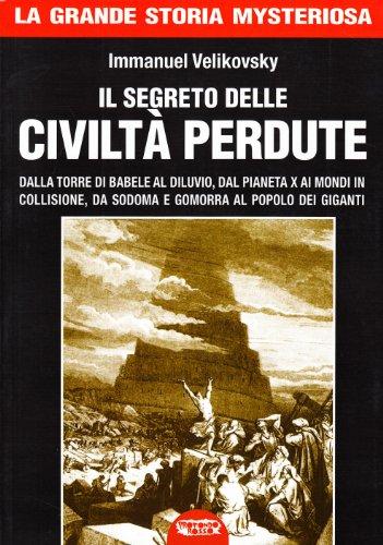 Il segreto delle civiltà perdute. Dalla Torre di Babele al diluvio, dal Pianeta X ai Mondi in collisione, da Sodoma e Gomorra al popolo dei giganti (La grande storia misteriosa)