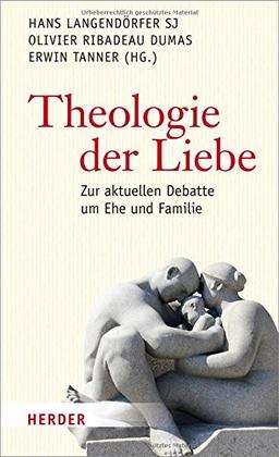 Theologie der Liebe: Zur aktuellen Debatte um Ehe und Familie