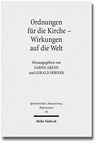 Ordnungen für die Kirche - Wirkungen auf die Welt: Evangelische Kirchenordnungen des 16. Jahrhunderts (Spätmittelalter, Humanismus, Reformation ... Middle Ages, Humanism and the Reformation)