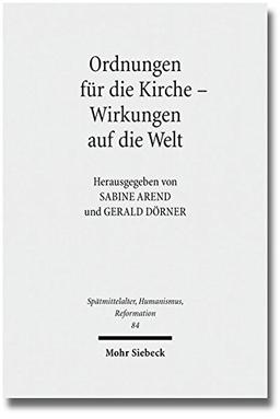 Ordnungen für die Kirche - Wirkungen auf die Welt: Evangelische Kirchenordnungen des 16. Jahrhunderts (Spätmittelalter, Humanismus, Reformation ... Middle Ages, Humanism and the Reformation)