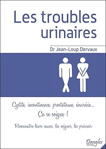 Les troubles urinaires : cystite, incontinence, prostatisme, énurésie... ça se soigne ! : reconnaître leurs causes, les traiter, les prévenir