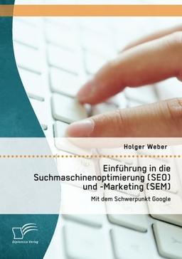 Einführung in die Suchmaschinenoptimierung (Seo) und -Marketing (Sem): Mit dem Schwerpunkt Google