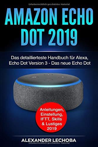 Amazon Echo Dot 2019: Das detaillierteste Handbuch für Alexa, Echo Dot Version 3 - Das neue Echo Dot - Anleitungen, Einstellung, IFTT, Skills & Lustiges - 2019