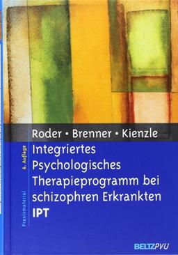 Integriertes Psychologisches Therapieprogramm bei schizophren Erkrankten IPT: Unter Mitarbeit von Daniel Müller und Isabel Baglej (Materialien für die klinische Praxis)